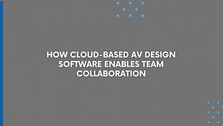 How Cloud-Based AV Design Software Enables Team Collaboration