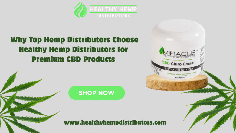 Why Top Hemp Distributors Choose Healthy Hemp Distributors for Premium CBD Products