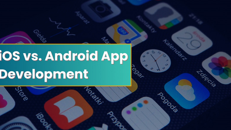 iOS vs. Android App Development: Which One Should You Choose for Your Business?