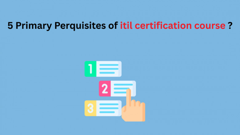 5 Primary Perquisites of itil certification course ?