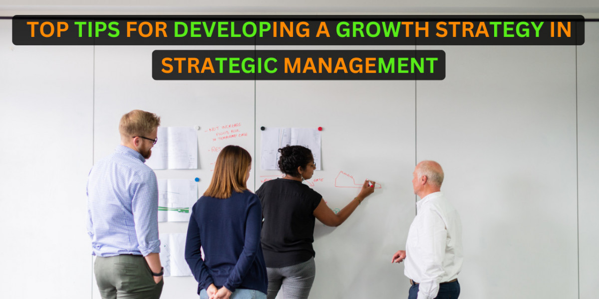 Top Tips for Developing a Growth Strategy in Strategic Management