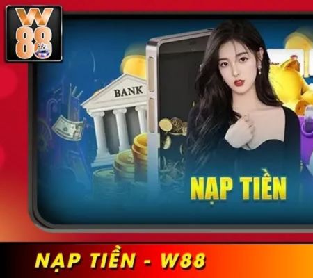 Nạp Tiền W88 - Phương Thức Nạp Tiền Đơn Giản Chi Tiết