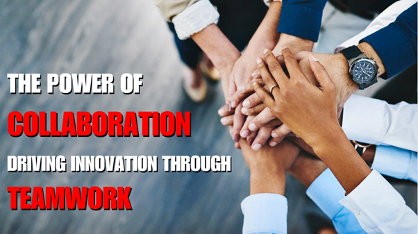 The Power of Collaboration : Driving Innovation Through Teamwork