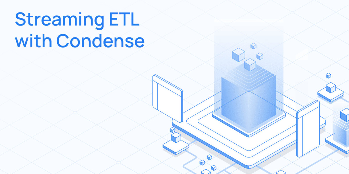 Streaming ETL with Condense: A Faster, Smarter Alternative to Batch Processing